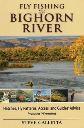 Fly Fishing the Bighorn River: Hatches, Fly Patterns, Access, and Guidesgco Advice by Steve Galletta 9781934753347