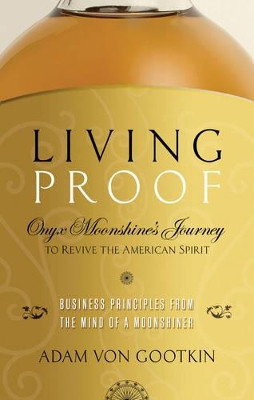 Living Proof: Onyx Moonshine's Journey to Revive the American Spirit by Adam von Gootkin 9781632650146
