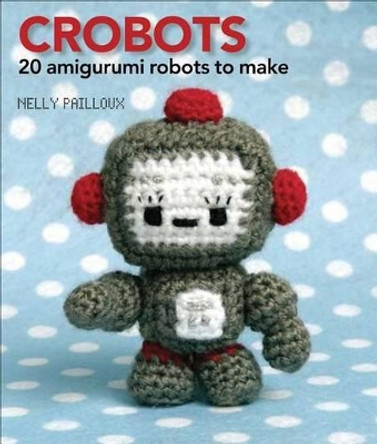 Crobots: 20 Amigurumi Robots to Make by Nelly Pailloux 9780740778278