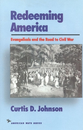 Redeeming America: Evangelicals and the Road to Civil War by Curtis D. Johnson 9781566630313