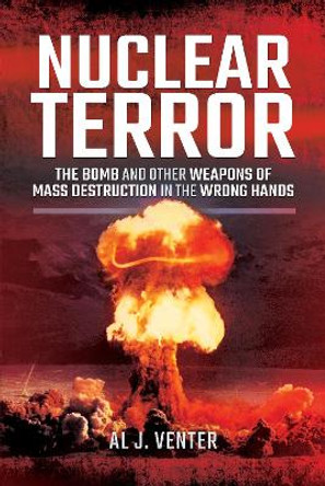 Nuclear Terror: The Bomb and Other Weapons of Mass Destruction in the Wrong Hands by Al J. Venter 9781526723048