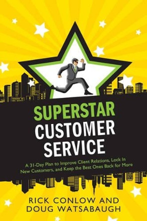 Superstar Customer Service: A 31-Day Plan to Improve Client Relations, Lock in New Customers, and Keep the Best Ones Coming Back for More by Rick Conlow 9781601632760