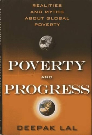 Poverty and Progress: Realities and Myths About Global Poverty by Deepak Lal 9781938048838