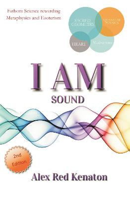 I Am Sound: Fathom Science rewarding Metaphysics and Esoterism by Alex Red Kenaton