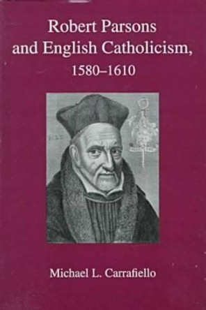 Robert Parsons & English Catholicism, 1580-1610 by Michael L. Carrafiello 9781575910123