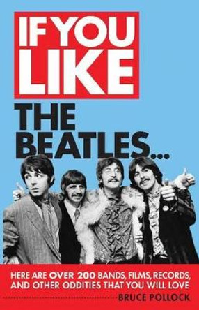 If You Like the Beatles...: Here Are Over 200 Bands, Films, Records and Other Oddities That You Will Love by Bruce Pollock 9781617130182