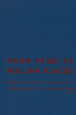 From Pews to Polling Places: Faith and Politics in the American Religious Mosaic by J. Matthew Wilson 9781589011731