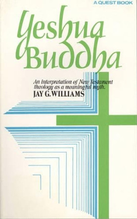 Yeshua Buddha: An Interpretation of New Testament Theology as a Meaningful Myth by Jay G. Williams 9780835605151