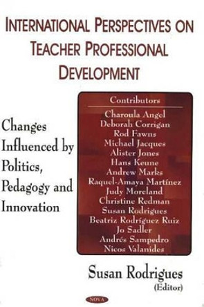 International Perspectives on Teacher Professional Development: Changes Influenced by Politics, Pedagogy & Innovation by Susan Rodriguez 9781594542176