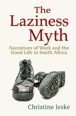 The Laziness Myth: Narratives of Work and the Good Life in South Africa by Christine Jeske 9781501752513