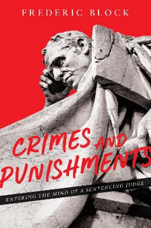 Crimes and Punishments: Entering the Mind of a Sentencing Judge: Entering the Mind of a Sentencing Judge by Frederic Block 9781641053815