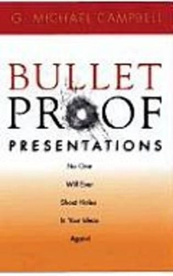 Bulletproof Presentations: No One Will Ever Shoot Holes in Your Ideas Again! by Michael Campbell 9781564145901