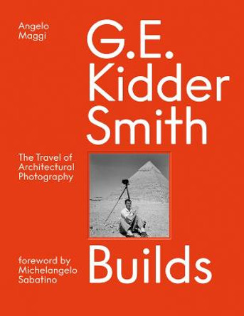 G. E. Kidder Smith Builds: The Travel of Architectural Photography by Angelo Maggi