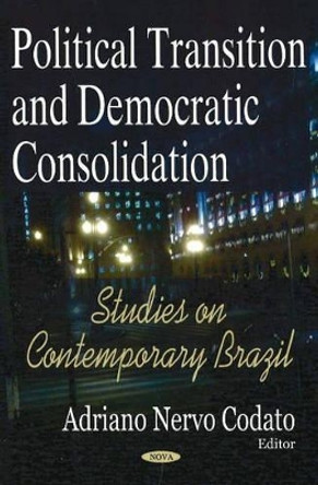 Political Transition & Democratic Consolidation: Studies on Contemporary Brazil by Adriano Nervo Codato 9781594547133