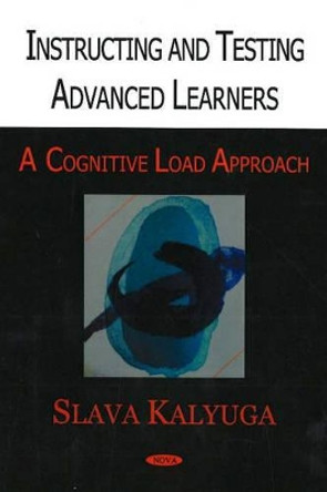 Instructing & Testing Advanced Learners: A Cognitive Load Approach by Slava Kalyuga 9781594548680