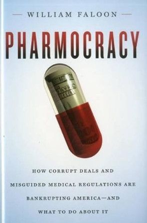 Pharmocracy: How Corrupt Deals and Misguided Medical Regulations are Bankrupting America--and What to Do About it by William Faloon 9781607660118