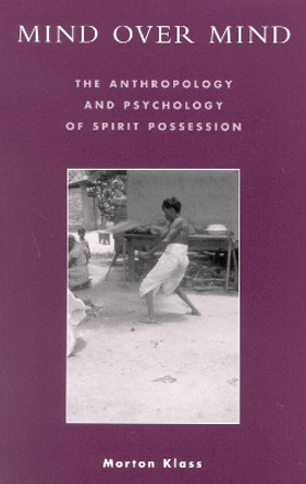 Mind over Mind: The Anthropology and Psychology of Spirit Possession by Morton Klass 9780742526761