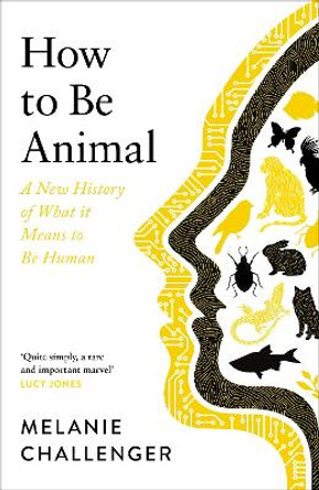 How to Be Animal: A New History of What it Means to Be Human by Melanie Challenger 9781786895738