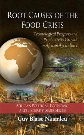Root Causes of the Food Crisis: Technological Progress & Productivity Growth in African Agriculture by Guy Blaise Nkamleu 9781608763245