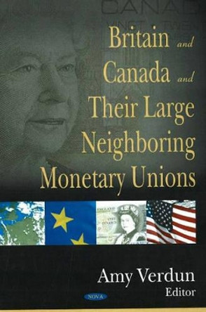 Britain & Canada & their Large Neighboring Monetary Unions by Amy Verdun 9781600210716