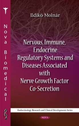 Nervous, Immune, Endocrine Regulatory Systems & Diseases Associated with Nerve Growth Factor Co-Secretion by Ildiko Molnar 9781608767809