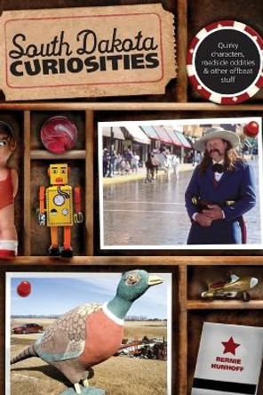 South Dakota Curiosities: Quirky Characters, Roadside Oddities & Other Offbeat Stuff by Bernie Hunhoff 9780762758685