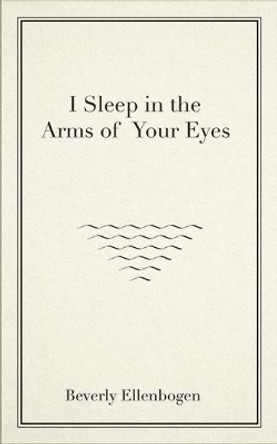 I Sleep in the Arms of Your Eyes by Beverly Ellenbogen 9781771832465