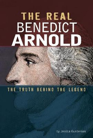 The Real Benedict Arnold: The Truth Behind the Legend by Jessica Gunderson 9780756562496