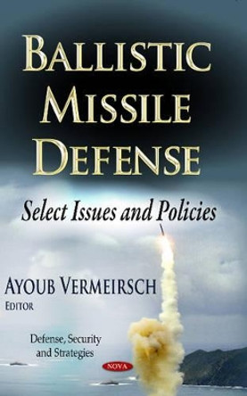 Ballistic Missile Defense: Select Issues & Policies by Ayoub Vermeirsch 9781628089097