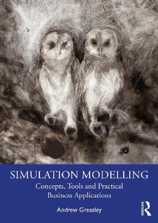 Simulation Modelling: Concepts, Tools and Practical Business Applications by Andrew Greasley