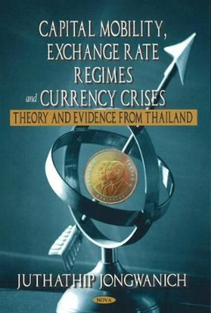 Capital Mobility, Exchange Rate Regimes & Currency Crises: Theory & Evidence from Thailand by Juthathip Jongwanich 9781600214486