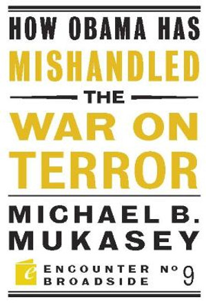 How Obama Has Mishandled the War on Terror: Faith and Feeling in a World Besieged by Michael Bernard Mukasey 9781594034893