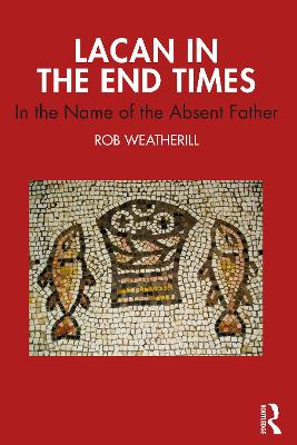 Lacan in the End Times: In the Name of the Absent Father Rob Weatherill 9781032125275