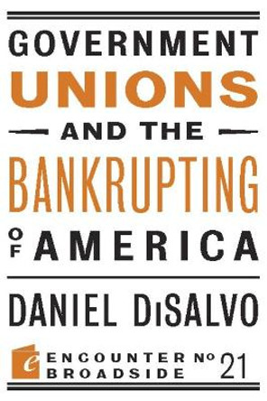 Government Unions and the Bankrupting of America by Daniel DiSalvo 9781594035906