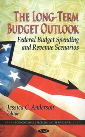 Long-Term Budget Outlook: Federal Budget Spending & Revenue Scenarios by Jessica C. Anderson 9781611221909