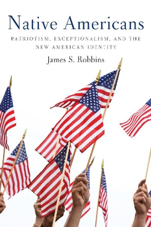 Native Americans: Patriotism, Exceptionalism, and the New American Identity by James S Robbins 9781594036101