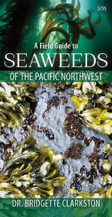 A Field Guide to Seaweeds of the Pacific Northwest by Bridgette Clarkston 9781550177039