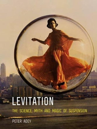 Levitation: The Science, Myth and Magic of Suspension by Peter Adey 9781780237374