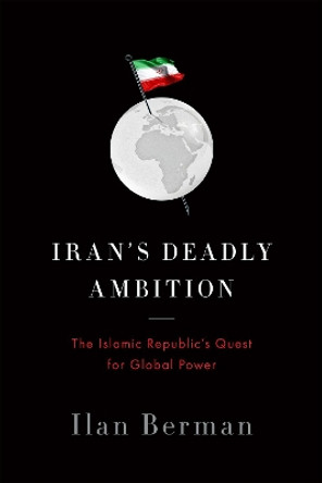 Iran's Deadly Ambition: The Islamic Republics Quest for Global Power by Ilan Berman 9781594038013