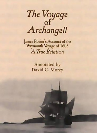 The Voyage of Archangell: James Rosier's Account of the Weymouth Voyage of 1605 by David C. Morey 9780884482710