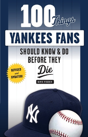 100 Things Yankees Fans Should Know & Do Before They Die by David Fischer 9781629375472