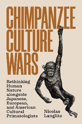 Chimpanzee Culture Wars: Rethinking Human Nature alongside Japanese, European, and American Cultural Primatologists by Nicolas Langlitz 9780691204277
