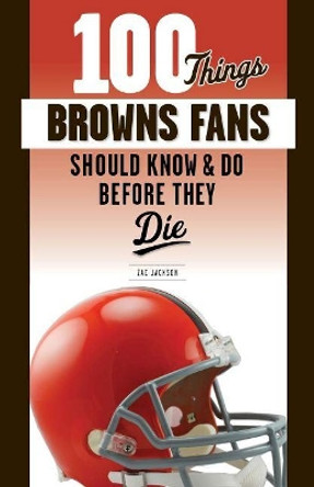 100 Things Browns Fans Should Know & Do Before They Die by Zac Jackson 9781629377308