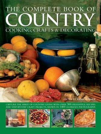 The Complete Book of Country Cooking, Crafts & Decorating: Capture the Spirit of Country Living, with Over 300 Delightful Recipes and Step-by-Step Craft Projects, Shown in 1400 Glorious Photographs by Emma Summer 9781846813320