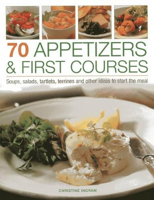 70 Appetizers & First Courses: Soups, Salads, Tartlets, Terrines and Other Ideas to Start the Meal by Christine Ingram 9781844762316