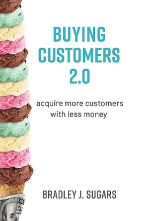 Buying Customers 2.0: Acquire More Customers with Less Money, Fixed Errata and Content Improvements by Brad Sugars 9781732049796