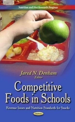 Competitive Foods in Schools: Revenue Issues & Nutrition Standards for Snacks by Jared N. Denham 9781629480060