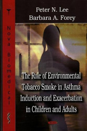 Role of Environmental Tobacco Smoke in Asthma Induction & Exacerbation in Children & Adults by Peter Lee 9781600218729