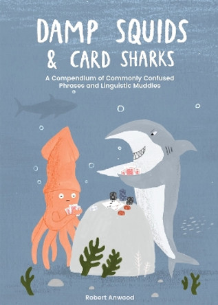 Damp Squids and Card Sharks: A Compendium of Commonly Confused Phrases and Linguistic Muddles by Robert Anwood 9781837830855