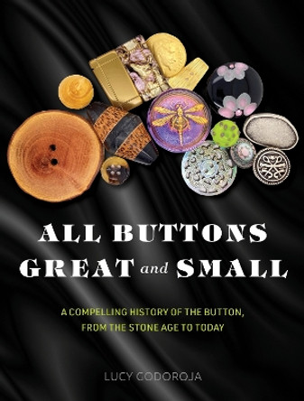 All Buttons Great and Small: A compelling history of the button, from the Stone Age to today by Lucy Godoroja 9781925820836